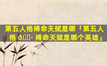 第五人格搏命天赋是哪「第五人格 🕷 搏命天赋是哪个英雄」